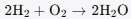 Chemical equation: 2H2 + O2 → 2H2O