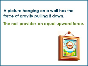 A picture hanging on a wall has the force of gravity pulling it down. The nail provides an equal upward force.