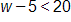 w - 5 < 20