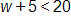 w + 5 < 20