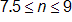 7.5 ≤ n ≤ 9