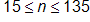 15 ≤ n ≤ 135