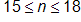 15 ≤ n ≤ 18