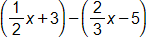 (1/2 x + 3) - (2/3 x - 5)