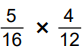 5 over 16 times 4 over 12