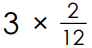 3 × 2/12